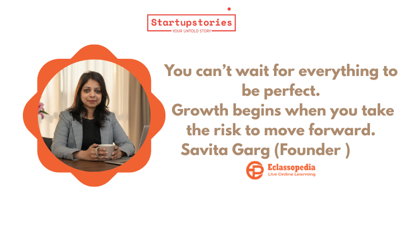 From Homemaker to Founder: How Savita Garg Built Eclassopedia to Make Education Accessible