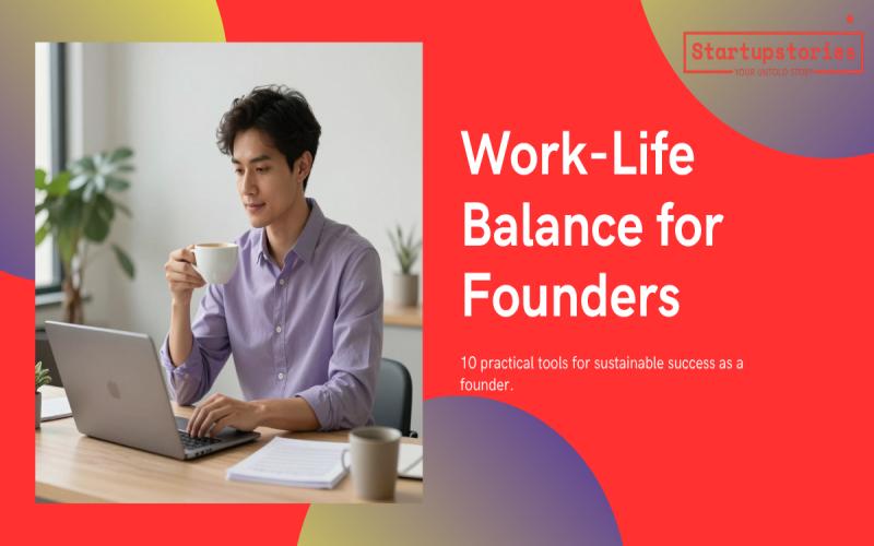 Work-Life Balance for Founders |10 Practical Tools to Build Without Burning Out